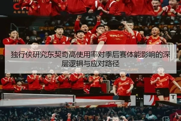 独行侠研究东契奇高使用率对季后赛体能影响的深层逻辑与应对路径