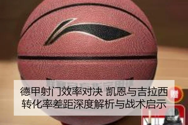 德甲射门效率对决 凯恩与吉拉西转化率差距深度解析与战术启示