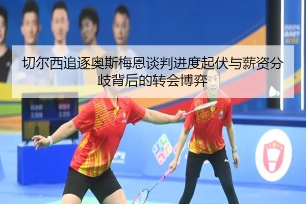 切尔西追逐奥斯梅恩谈判进度起伏与薪资分歧背后的转会博弈