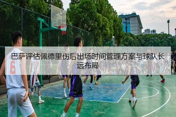 巴萨评估佩德里伤后出场时间管理方案与球队长远布局