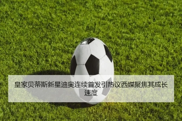 皇家贝蒂斯新星迪奥连续首发引热议西媒聚焦其成长速度